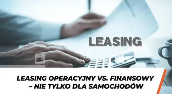Dłoń na kalkulatorze, dokumenty i wykresy. Tekst "LEASING" i "Leasing operacyjny vs. finansowy – nie tylko dla samochodów" wyjaśnia, leasing co to jest.